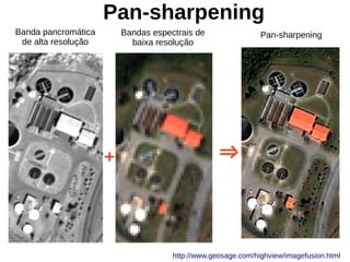 Pan-sharpening
http://www.geosage.com/highview/imagefusion.html
Banda pancromática
de alta resolução
Bandas espectrais de
baixa resolução
Pan-sharpening
 
