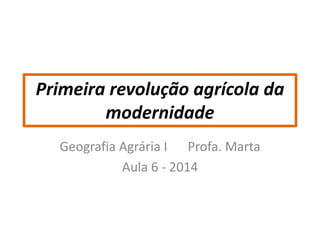 Primeira revolução agrícola da 
modernidade 
Geografia Agrária I Profa. Marta 
Aula 6 - 2014 
 