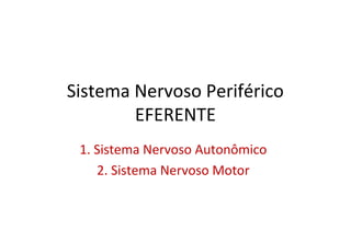 Sistema Nervoso Periférico
EFERENTE
1. Sistema Nervoso Autonômico
2. Sistema Nervoso Motor
 