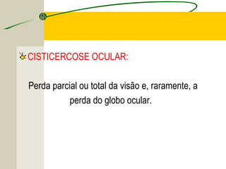 TENÍASE E CISTICERCOSE
CISTICERCOSE OCULAR:
Perda parcial ou total da visão e, raramente, a
perda do globo ocular.
 