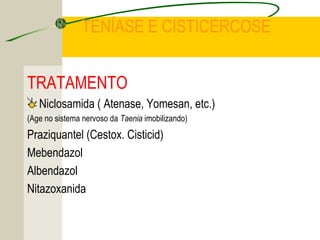 TENÍASE E CISTICERCOSE
TRATAMENTO
Niclosamida ( Atenase, Yomesan, etc.)
(Age no sistema nervoso da Taenia imobilizando)
Praziquantel (Cestox. Cisticid)
Mebendazol
Albendazol
Nitazoxanida
 