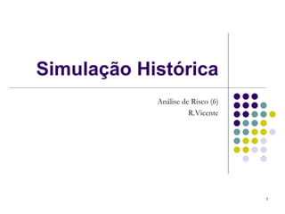 Simulação Histórica
            Análise de Risco (6)
                      R.Vicente




                                   1
 