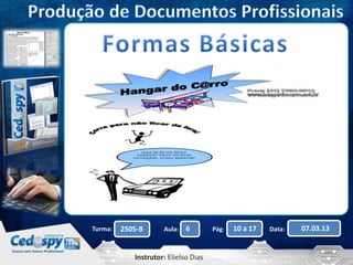 Turma: 2505-B Aula: 6 Pág: 10 a 17 Data: 07.03.13 
Instrutor: Elielso Dias 
 