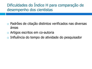 Dificuldades do Índice H para comparação de desempenho dos cientistasPadrões de citação distintos verificados nas diversas áreasArtigos escritos em co-autoriaInfluência do tempo de atividade do pesquisador