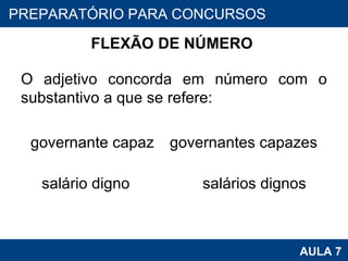 FLEXÃO DE NÚMERO  O adjetivo concorda em número com o substantivo a que se refere:   governante capaz governantes capazes salário digno  salários dignos PROAB 2010 AULA 7 PREPARATÓRIO PARA CONCURSOS 