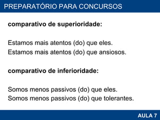   comparativo de superioridade:    Estamos mais atentos (do) que eles. Estamos mais atentos (do) que ansiosos.   comparativo de inferioridade:    Somos menos passivos (do) que eles. Somos menos passivos (do) que tolerantes. PROAB 2010 AULA 7 PREPARATÓRIO PARA CONCURSOS 