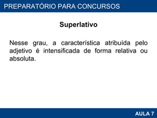 Superlativo Nesse grau, a característica atribuída pelo adjetivo é intensificada de forma relativa ou absoluta. PROAB 2010 AULA 7 PREPARATÓRIO PARA CONCURSOS 