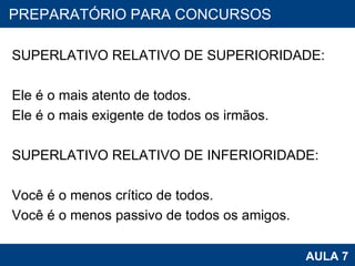 SUPERLATIVO RELATIVO DE SUPERIORIDADE:    Ele é o mais atento de todos.   Ele é o mais exigente de todos os irmãos.    SUPERLATIVO RELATIVO DE INFERIORIDADE:   Você é o menos crítico de todos.  Você é o menos passivo de todos os amigos. PROAB 2010 AULA 7 PREPARATÓRIO PARA CONCURSOS 