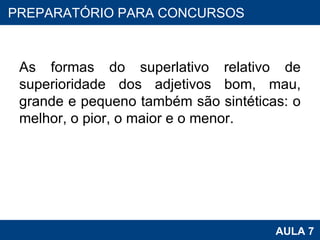 As formas do superlativo relativo de superioridade dos adjetivos bom, mau, grande e pequeno também são sintéticas: o melhor, o pior, o maior e o menor. PROAB 2010 AULA 7 PREPARATÓRIO PARA CONCURSOS 