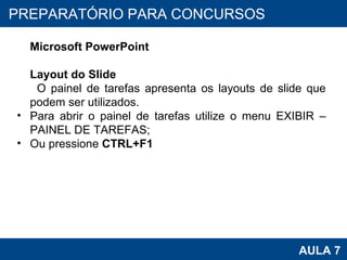 PROAB 2010 AULA 7 PREPARATÓRIO PARA CONCURSOS Microsoft PowerPoint Layout do Slide O painel de tarefas apresenta os layouts de slide que podem ser utilizados. Para abrir o painel de tarefas utilize o menu EXIBIR – PAINEL DE TAREFAS; Ou pressione  CTRL+F1 