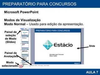 PROAB 2010 AULA 7 PREPARATÓRIO PARA CONCURSOS Microsoft PowerPoint Modos de Visualização Modo Normal  – Usado para edição da apresentação.  Painel de seleção de Modo (Slides) Painel de  Anotações Slide Modo selecionado 