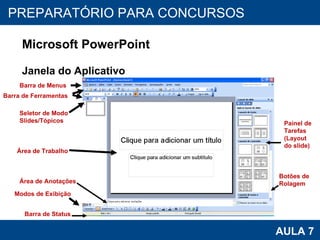 PROAB 2010 AULA 7 PREPARATÓRIO PARA CONCURSOS Microsoft PowerPoint Janela do Aplicativo Barra de Ferramentas Botões de Rolagem Barra de Menus Seletor de Modo Slides/Tópicos Modos de Exibição Área de Anotações Painel de Tarefas (Layout do slide) Barra de Status Área de Trabalho 