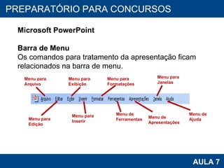 PROAB 2010 AULA 7 PREPARATÓRIO PARA CONCURSOS Microsoft PowerPoint Barra de Menu Os comandos para tratamento da apresentação ficam relacionados na barra de menu.   Menu para  Arquivo Menu para  Edição Menu para  Exibição Menu para  Inserir Menu para  Formatações Menu de  Ferramentas Menu para  Janelas Menu de  Apresentações Menu de Ajuda 