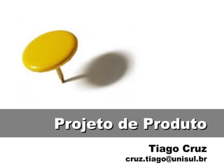 Tiago Cruz [email_address] Projeto de Produto 