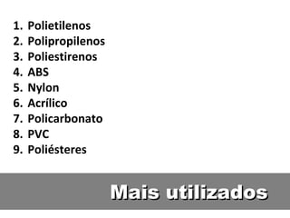 Mais utilizados Polietilenos Polipropilenos Poliestirenos ABS Nylon Acrílico Policarbonato PVC Poliésteres 
