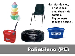 Polietileno (PE) Garrafas de óleo, brinquedos, embalagens de comida, Tupperware, tábuas de corte... 