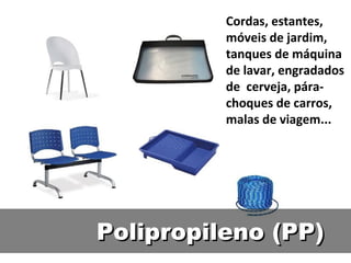 Polipropileno (PP) Cordas, estantes, móveis de jardim, tanques de máquina de lavar, engradados de  cerveja, pára-choques de carros, malas de viagem... 