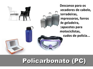 Descanso para os secadores de cabelo, torradeiras, impressoras, forros de geladeira, capacetes para motociclistas, escudos de polícia... Policarbonato (PC) 
