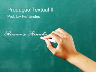 Produção Textual II Prof. Liv Fernandes Resumo x Resenha 
