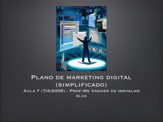 Plano de marketing digital (simplificado) Aula 7 (7/4/2008) - Prof.Me Vagner de carvalho slva 