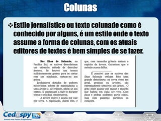 Estilo jornalístico ou texto colunado como é
conhecido por alguns, é um estilo onde o texto
assume a forma de colunas, com os atuais
editores de textos é bem simples de se fazer.
 