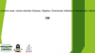 a próximo aula, vamos abordar Classes, Objetos, Chamando métodos e Declarando método
FIM

 