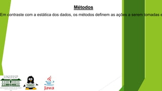 Métodos

Em contraste com a estática dos dados, os métodos definem as ações a serem tomadas e

 