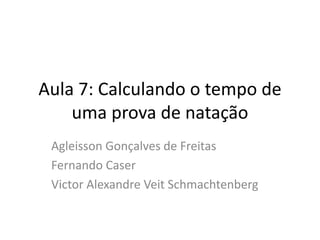 Aula 7: Calculando o tempo de
uma prova de natação
Agleisson Gonçalves de Freitas
Fernando Caser
Victor Alexandre Veit Schmachtenberg
 