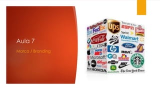 Aula 7 
Marca / Branding 
 