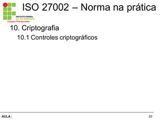20AULA  :
Campus  Charqueadas
ISO  27002  – Norma  na  prática
10.  Criptografia  
10.1  Controles  criptográficos  
 