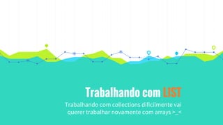 Trabalhando com LIST
Trabalhando com collections dificilmente vai
querer trabalhar novamente com arrays >_<
 