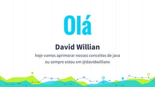 Olá
David Willian
hoje vamos aprimorar nossos conceitos de java
eu sempre estou em @davidwillianx
 