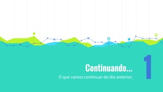 Continuando...
O que vamos continuar do dia anterior; 1
 