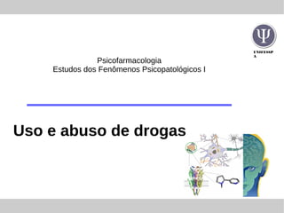 UNIFESSP
A
Psicofarmacologia
Estudos dos Fenômenos Psicopatológicos I
Uso e abuso de drogas
 
