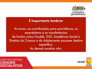 É importante lembrar
As taxas, as contribuições para previdência, os
empréstimos e as transferências
de fundos como Fundeb, SUS, Assistência Social e
Direitos da Criança e do Adolescente possuem destino
especíﬁco.
As demais receitas não.
 