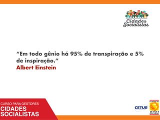 “Em todo gênio há 95% de transpiração e 5%
de inspiração.”
Albert Einstein
 