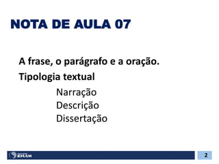 NOTA DE AULA 07
Tipologia textual
Narração
Descrição
Dissertação
A frase, o parágrafo e a oração.
2
 
