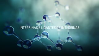 INTEGRINAS E LIGANTES DE INTEGRINAS
 