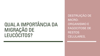 QUAL A IMPORTÂNCIA DA
MIGRAÇÃO DE
LEUCÓCITOS?
DESTRUIÇÃO DE
MICRO-
ORGANISMO E
FAGOCITOSE DE
RESTOS
CELULARES.
 