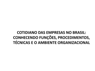 COTIDIANO DAS EMPRESAS NO BRASIL:
CONHECENDO FUNÇÕES, PROCEDIMENTOS,
TÉCNICAS E O AMBIENTE ORGANIZACIONAL
 
