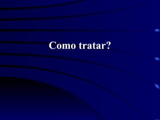 Como tratar?
 