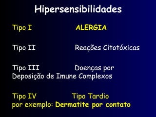 Hipersensibilidades
Tipo I ALERGIA
Tipo II Reações Citotóxicas
Tipo III Doenças por
Deposição de Imune Complexos
Tipo IV Tipo Tardio
por exemplo: Dermatite por contato
 