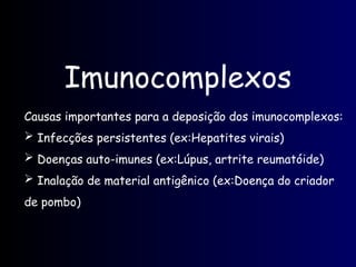 Imunocomplexos
Causas importantes para a deposição dos imunocomplexos:
 Infecções persistentes (ex:Hepatites virais)
 Doenças auto-imunes (ex:Lúpus, artrite reumatóide)
 Inalação de material antigênico (ex:Doença do criador
de pombo)
 