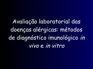 Avaliação laboratorial das
doenças alérgicas: métodos
de diagnóstico imunológico in
vivo e in vitro
 