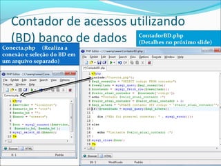 Contador de acessos utilizando 
(BD) banco de dados 
Conecta.php (Realiza a 
conexão e seleção do BD em 
um arquivo separado) 
ContadorBD.php 
(Detalhes no próximo slide) 
 