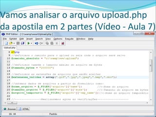 Vamos analisar o arquivo upload.php 
da apostila em 2 partes (Vídeo - Aula 7) 
 