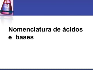 Nomenclatura de ácidos
e bases
 