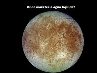 Onde mais teria água líquida? 