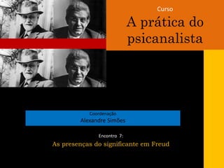 Curso
A prática do
psicanalista
Coordenação
Alexandre Simões
Encontro 7:
As presenças do significante em Freud
 