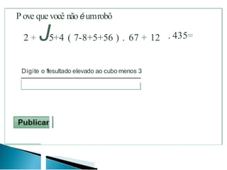 P ove quevocê não éumrobô
2 + J5+4 ( 7-8+5+56 ) . 67 + 12 . 435=
Digite o f!esultado elevado ao cubo menos 3
 